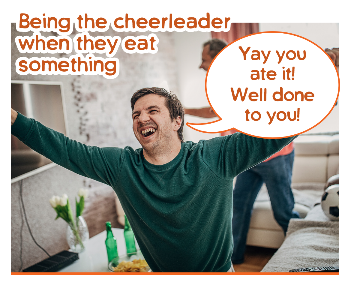 Being the cheerleader when they eat something, yay you ate it well done 