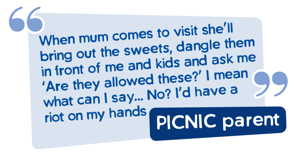 Picnic parent says When mum comes to visit she’ll bring out the sweets, dangle them in front of me and kids and ask me ‘Are they allowed these?’ I mean what can I say... No? I’d have a riot on my hands 