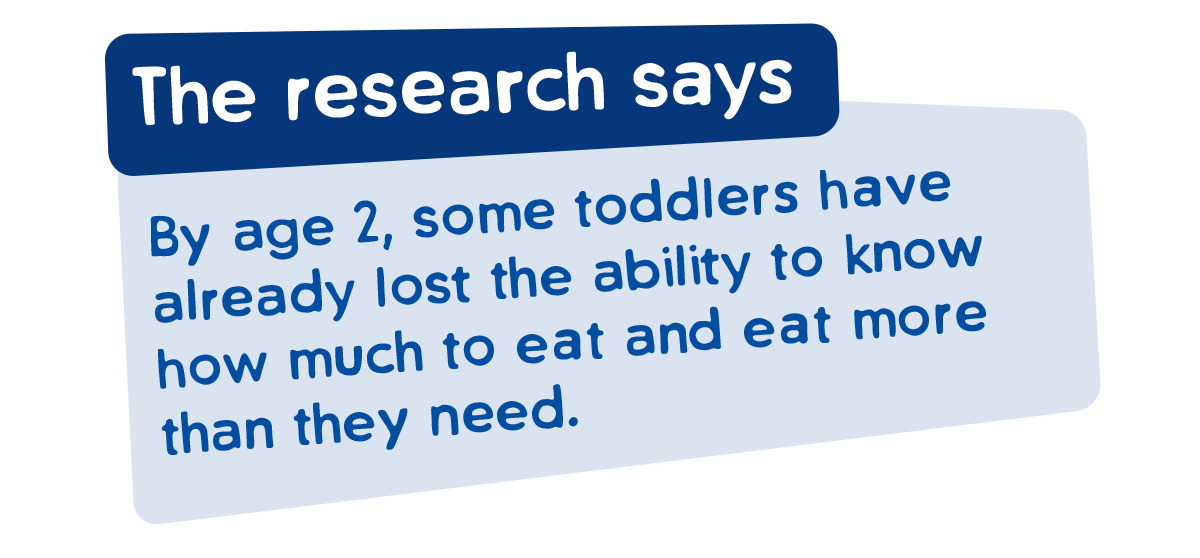 The Research Says - By age 2 some toddlers have already lost the ability to know how much to eat and eat more than they need.